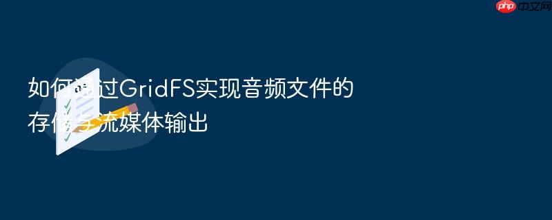 如何通过gridfs实现音频文件的存储与流媒体输出