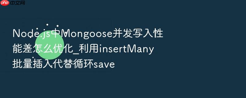 node.js中mongoose并发写入性能差怎么优化_利用insertmany批量插入代替循环save