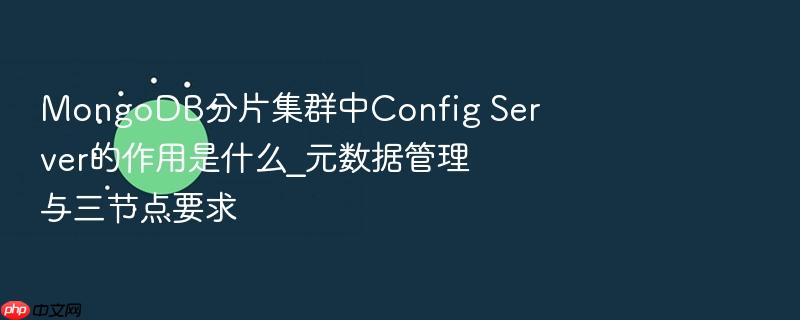 mongodb分片集群中config server的作用是什么_元数据管理与三节点要求