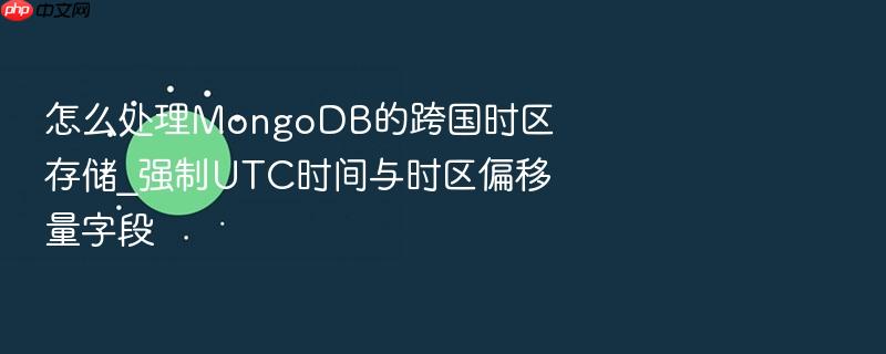 怎么处理mongodb的跨国时区存储_强制utc时间与时区偏移量字段