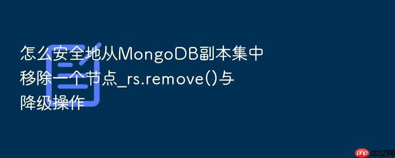 怎么安全地从mongodb副本集中移除一个节点_rs.remove()与降级操作