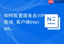 如何配置服务名VIP轮询_客户端tnsnames.ora负载均衡设置