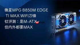 微星MPG B850M EDGE TI MAX WIFI刀锋 钛评测：是M-ATX，但内外都要MAX