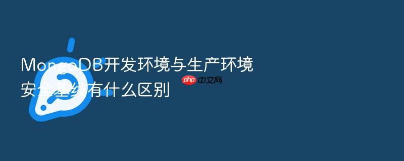 mongodb开发环境与生产环境安全基线有什么区别