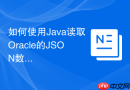 如何使用Java读取Oracle的JSON数据_19c JSON数据类型在JDBC中的原生支持与序列化