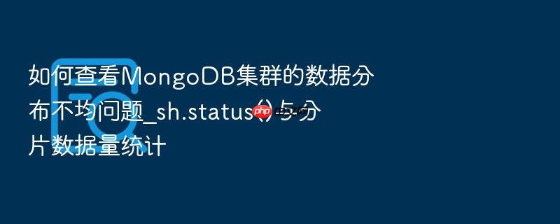 如何查看mongodb集群的数据分布不均问题_sh.status()与分片数据量统计