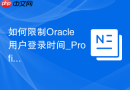 如何限制Oracle用户登录时间_Profile与登录触发器组合应用