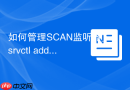 如何管理SCAN监听器_srvctl add scan_listener与端口修改