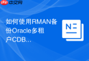 如何使用RMAN备份Oracle多租户CDB_备份整个CDB与单独备份PDB的语法差异