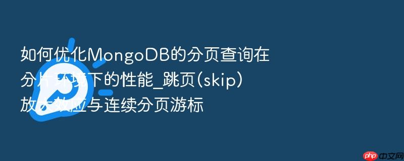 如何优化mongodb的分页查询在分片环境下的性能_跳页(skip)放大效应与连续分页游标