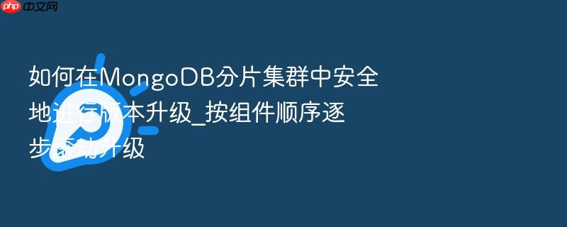 如何在mongodb分片集群中安全地进行版本升级_按组件顺序逐步滚动升级