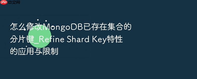 怎么修改mongodb已存在集合的分片键_refine shard key特性的应用与限制