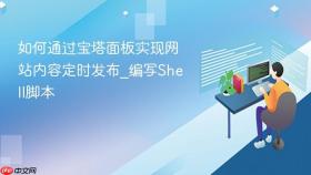 如何通过宝塔面板实现网站内容定时发布_编写shell脚本
