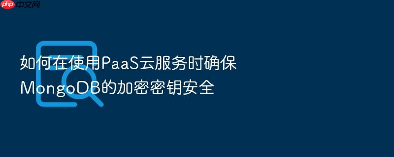 如何在使用paas云服务时确保mongodb的加密密钥安全
