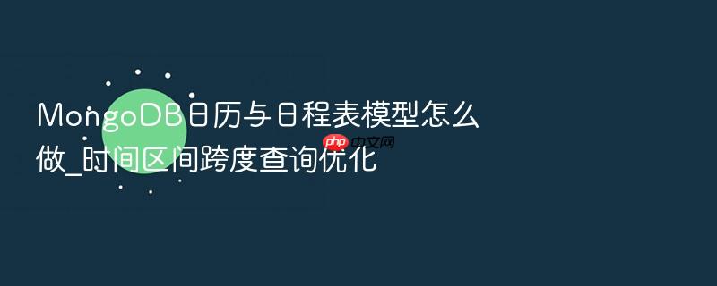 mongodb日历与日程表模型怎么做_时间区间跨度查询优化