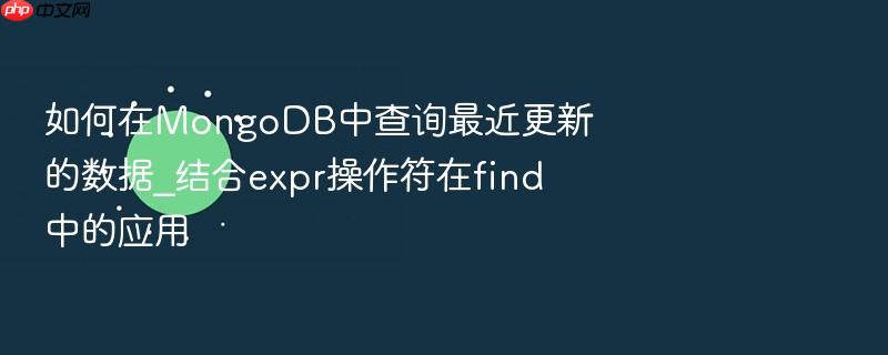 如何在mongodb中查询最近更新的数据_结合expr操作符在find中的应用