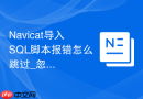 Navicat导入SQL脚本报错怎么跳过_忽略错误记录高级选项