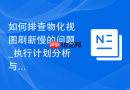 如何排查物化视图刷新慢的问题_执行计划分析与基表索引优化