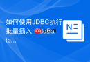 如何使用JDBC执行批量插入_addBatch与executeBatch提升大批量数据写入