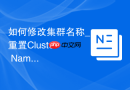 如何修改集群名称_重置Cluster Name的复杂环境限制与方法
