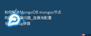 如何解决mongodb mongos节点的内存泄漏问题_连接池配置与版本bug排查
