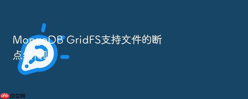 mongodb gridfs支持文件的断点续传吗