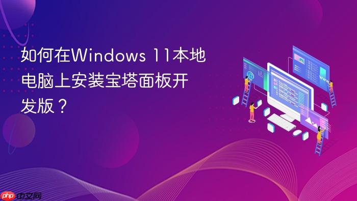 如何在windows 11本地电脑上安装宝塔面板开发版?
