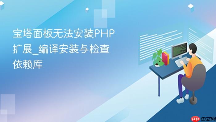 宝塔面板无法安装php扩展_编译安装与检查依赖库