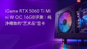 igame rtx 5060 ti mini w oc 16gb评测:纯净精致的“艺术品”显卡