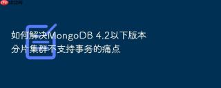 如何解决mongodb 4.2以下版本分片集群不支持事务的痛点