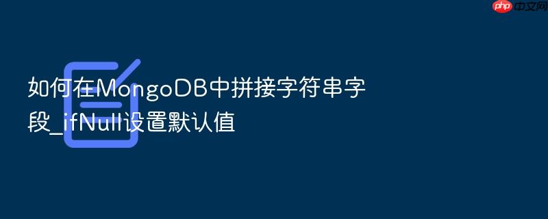 如何在mongodb中拼接字符串字段_ifnull设置默认值