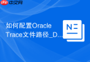 如何配置Oracle Trace文件路径_DIAGNOSTIC_DEST参数与ADRCI管理