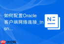 如何配置Oracle客户端网络连接_tnsnames.ora文件详解
