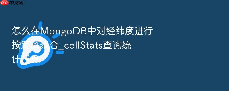 怎么在mongodb中对经纬度进行按距离聚合_collstats查询统计信息