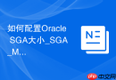 如何配置Oracle SGA大小_SGA_MAX_SIZE与SGA_TARGET参数解析