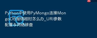 python中使用pymongo连接mongodb报错超时怎么办_uri参数配置与网络排查