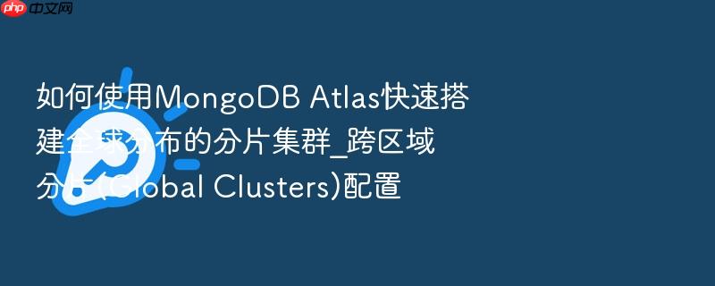 如何使用mongodb atlas快速搭建全球分布的分片集群_跨区域分片(global clusters)配置
