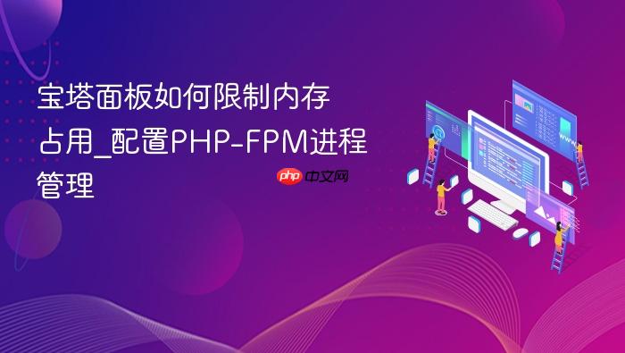 宝塔面板如何限制内存占用_配置php-fpm进程管理