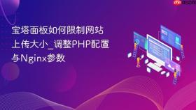 宝塔面板如何限制网站上传大小_调整php配置与nginx参数