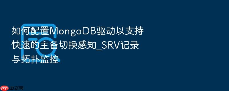 如何配置mongodb驱动以支持快速的主备切换感知_srv记录与拓扑监控