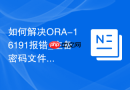 如何解决ORA-16191报错_主备密码文件不一致或口令过期