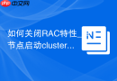 如何关闭RAC特性_单节点启动cluster_database=false维护