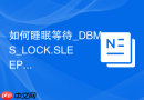 如何睡眠等待_DBMS_LOCK.SLEEP与DBMS_SESSION暂停当前会话