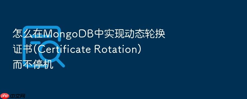 怎么在mongodb中实现动态轮换证书(certificate rotation)而不停机