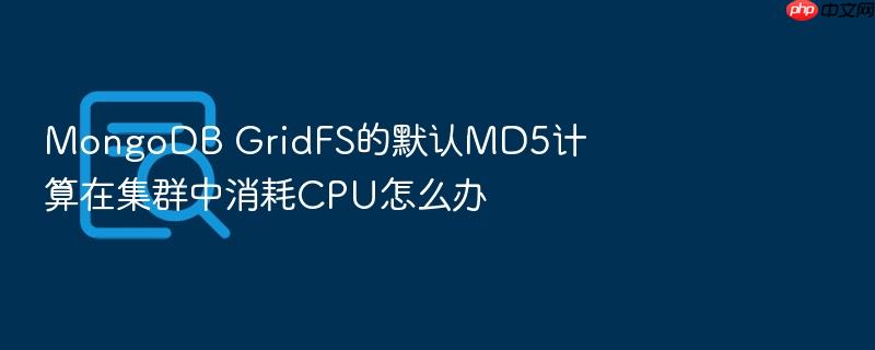 mongodb gridfs的默认md5计算在集群中消耗cpu怎么办