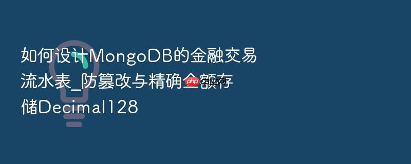 如何设计mongodb的金融交易流水表_防篡改与精确金额存储decimal128