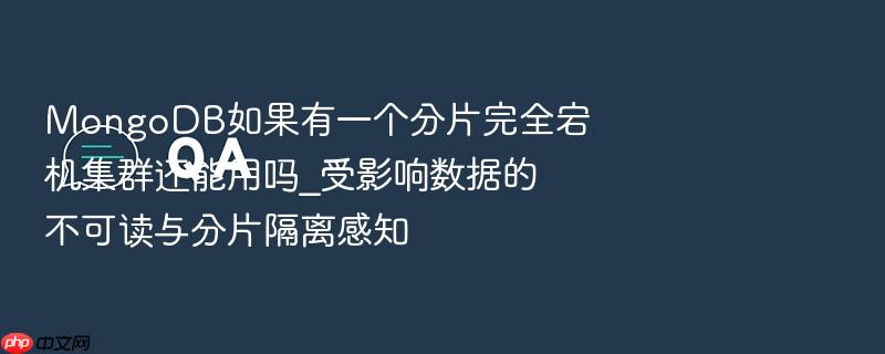 mongodb如果有一个分片完全宕机集群还能用吗_受影响数据的不可读与分片隔离感知