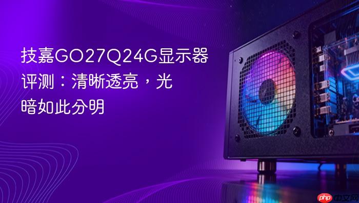 技嘉go27q24g显示器评测:清晰透亮,光暗如此分明