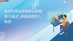 如何利用宝塔面板监控磁盘io延迟_排查磁盘写入瓶颈