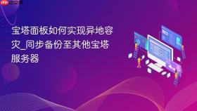 宝塔面板如何实现异地容灾_同步备份至其他宝塔服务器